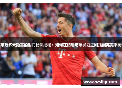 莱万多夫斯基的射门秘诀揭秘:如何在精确与爆发力之间找到完美平衡