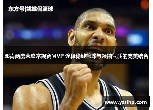 邓肯两度荣膺常规赛MVP 诠释稳健篮球与领袖气质的完美结合