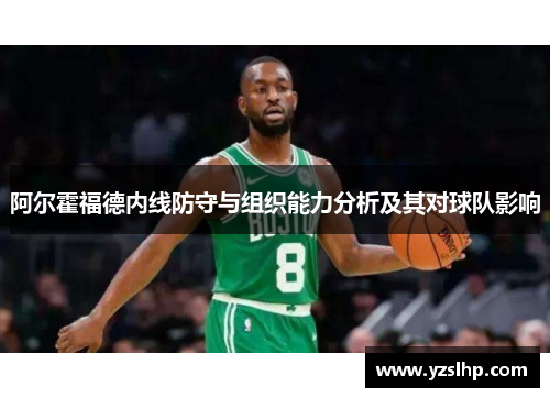 阿尔霍福德内线防守与组织能力分析及其对球队影响
