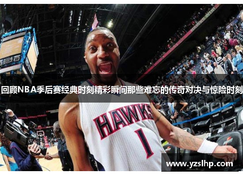 回顾NBA季后赛经典时刻精彩瞬间那些难忘的传奇对决与惊险时刻