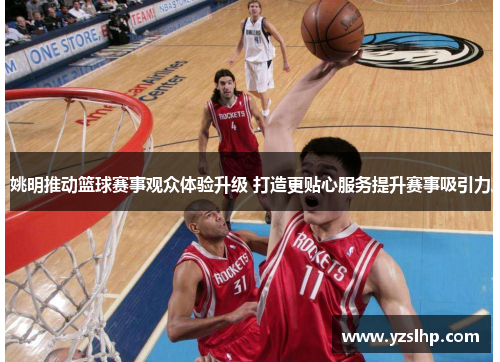 姚明推动篮球赛事观众体验升级 打造更贴心服务提升赛事吸引力