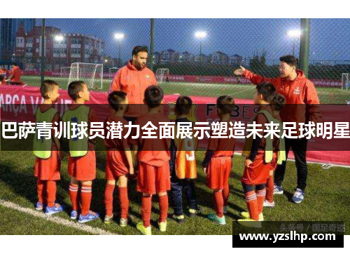 巴萨青训球员潜力全面展示塑造未来足球明星