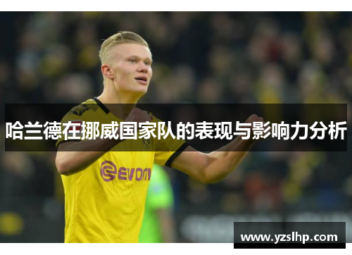 哈兰德在挪威国家队的表现与影响力分析