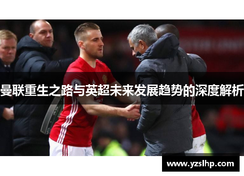 曼联重生之路与英超未来发展趋势的深度解析