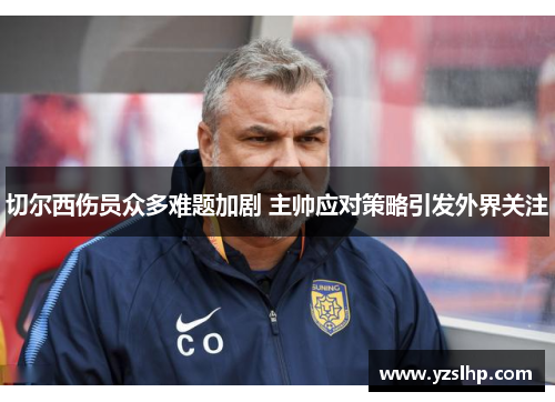切尔西伤员众多难题加剧 主帅应对策略引发外界关注