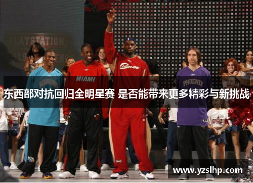 东西部对抗回归全明星赛 是否能带来更多精彩与新挑战