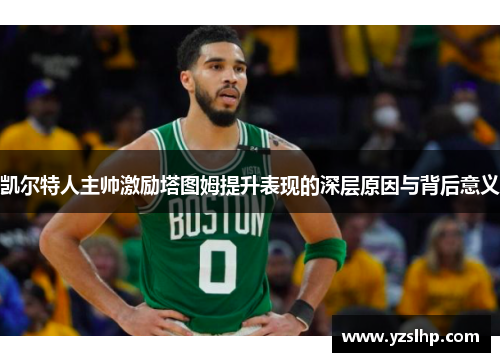 凯尔特人主帅激励塔图姆提升表现的深层原因与背后意义