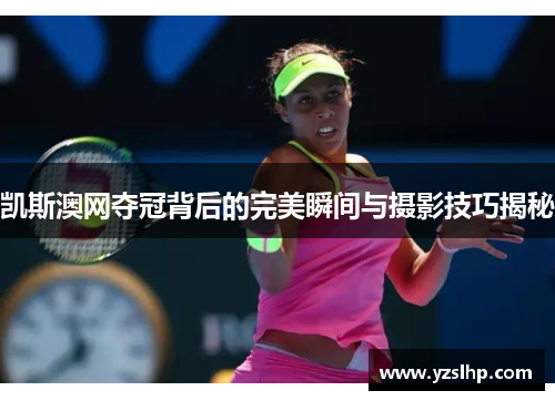 凯斯澳网夺冠背后的完美瞬间与摄影技巧揭秘