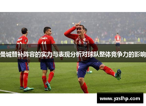 曼城替补阵容的实力与表现分析对球队整体竞争力的影响
