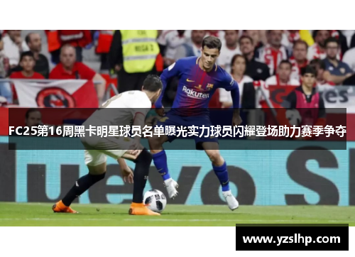 FC25第16周黑卡明星球员名单曝光实力球员闪耀登场助力赛季争夺