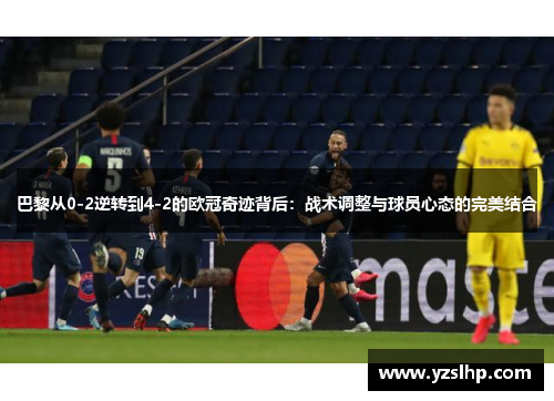 巴黎从0-2逆转到4-2的欧冠奇迹背后：战术调整与球员心态的完美结合