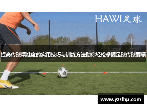 提高传球精准度的实用技巧与训练方法助你轻松掌握足球传球要领