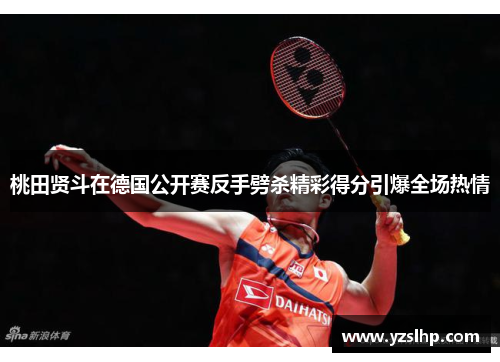 桃田贤斗在德国公开赛反手劈杀精彩得分引爆全场热情