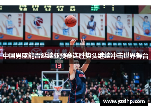 中国男篮能否延续亚预赛连胜势头继续冲击世界舞台