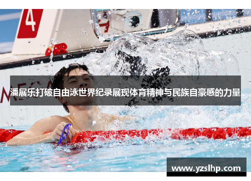 潘展乐打破自由泳世界纪录展现体育精神与民族自豪感的力量