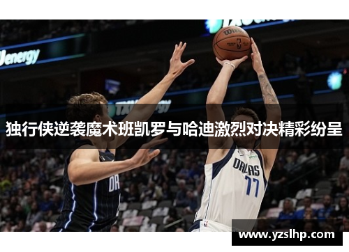 独行侠逆袭魔术班凯罗与哈迪激烈对决精彩纷呈