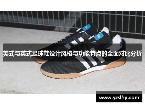 美式与英式足球鞋设计风格与功能特点的全面对比分析