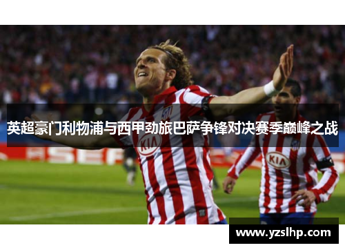 英超豪门利物浦与西甲劲旅巴萨争锋对决赛季巅峰之战
