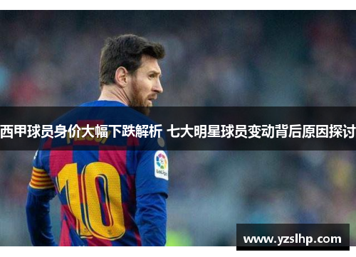 西甲球员身价大幅下跌解析 七大明星球员变动背后原因探讨