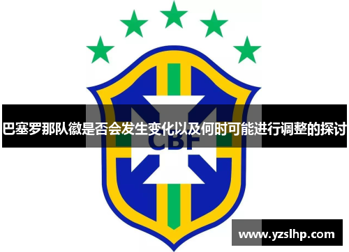 巴塞罗那队徽是否会发生变化以及何时可能进行调整的探讨
