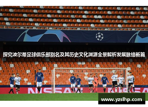 探究波尔蒂足球俱乐部别名及其历史文化渊源全景解析发展脉络新篇