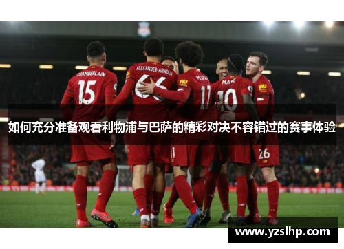 如何充分准备观看利物浦与巴萨的精彩对决不容错过的赛事体验